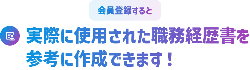 会員登録すると実際に使用された職務経歴書を参考に作成できます！